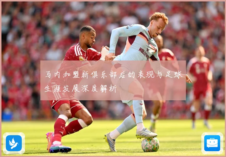马内加盟新俱乐部后的表现与足球生涯发展深度解析