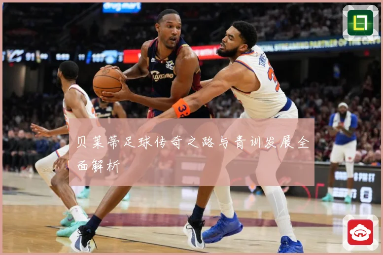 贝莱蒂足球传奇之路与青训发展全面解析