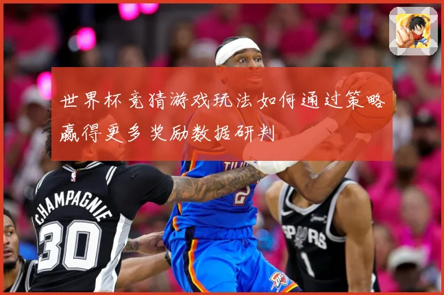 世界杯竞猜游戏玩法如何通过策略赢得更多奖励数据研判