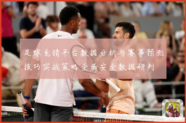 足球竞猜平台数据分析与赛事预测技巧实战策略全面安全数据研判