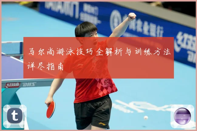 马尔尚游泳技巧全解析与训练方法详尽指南