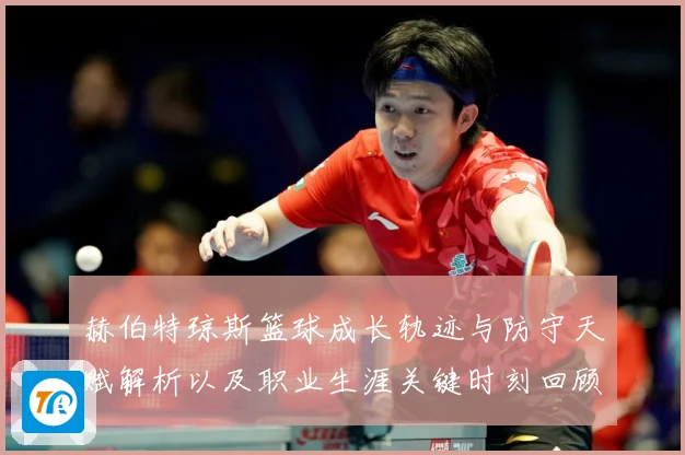 赫伯特琼斯篮球成长轨迹与防守天赋解析以及职业生涯关键时刻回顾