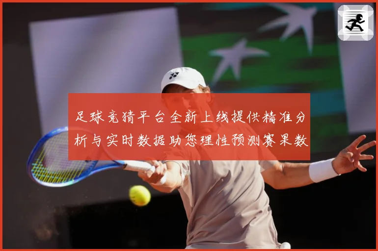 足球竞猜平台全新上线提供精准分析与实时数据助您理性预测赛果数据研判