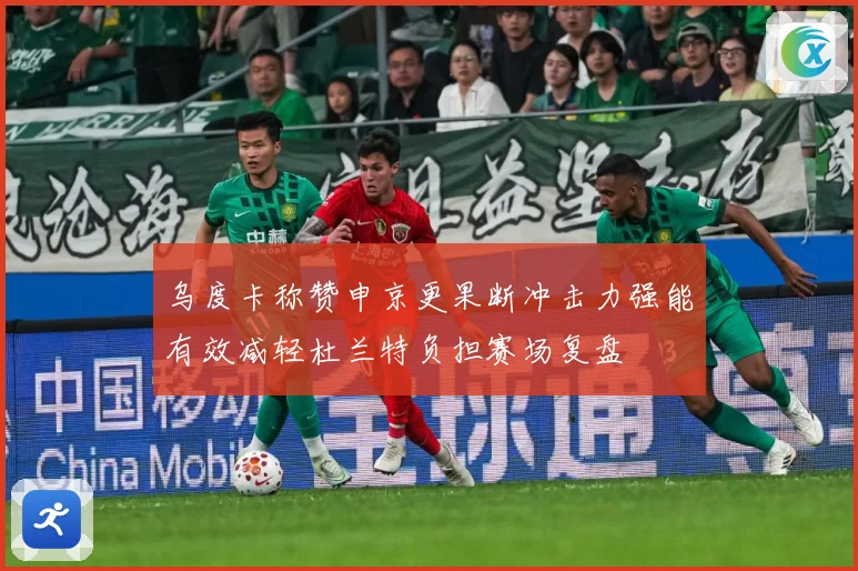 乌度卡称赞申京更果断冲击力强能有效减轻杜兰特负担赛场复盘