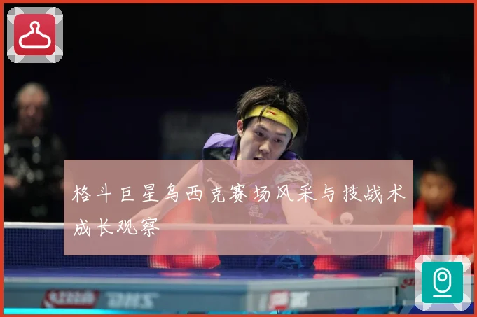 格斗巨星乌西克赛场风采与技战术成长观察
