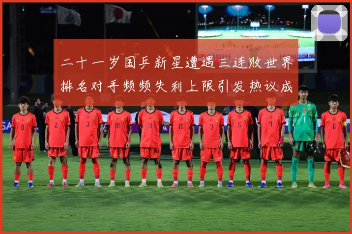 二十一岁国乒新星遭遇三连败世界排名对手频频失利上限引发热议成长观察