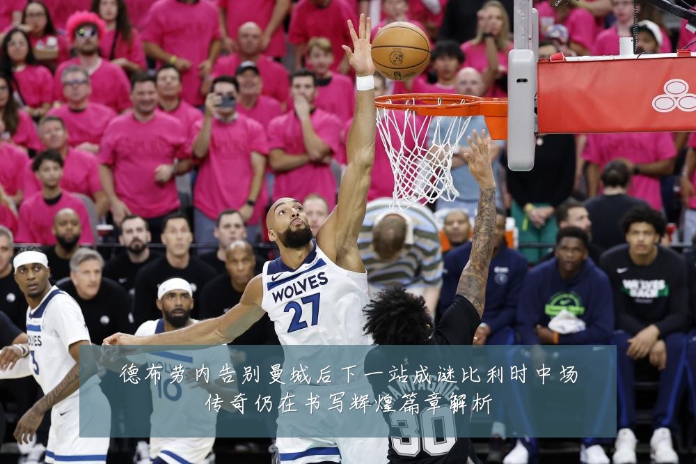 德布劳内告别曼城后下一站成谜比利时中场传奇仍在书写辉煌篇章解析