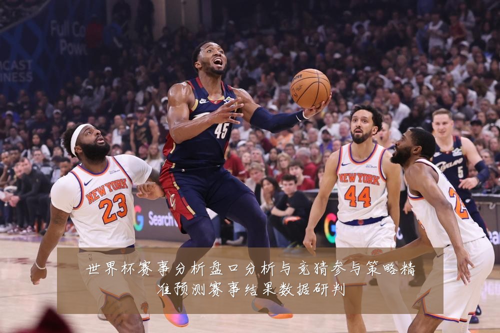 世界杯赛事分析盘口分析与竞猜参与策略精准预测赛事结果数据研判