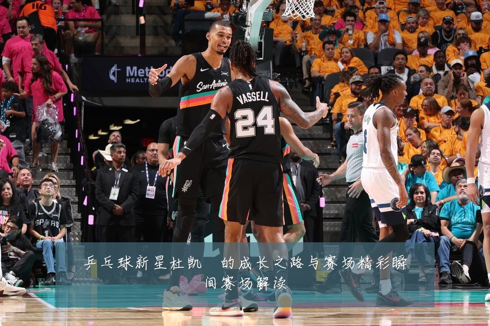 乒乓球新星杜凯琹的成长之路与赛场精彩瞬间赛场解读