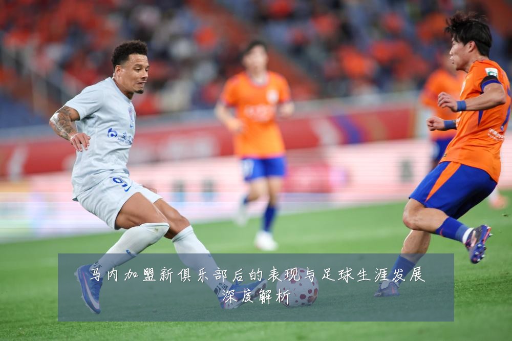 马内加盟新俱乐部后的表现与足球生涯发展深度解析