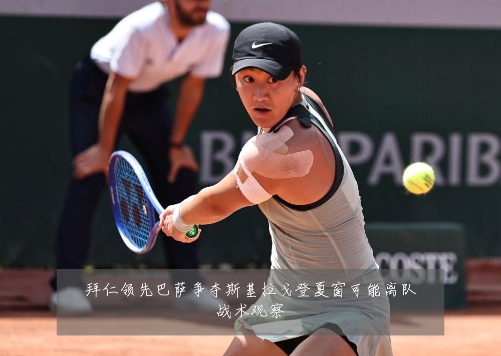拜仁领先巴萨争夺斯基拉戈登夏窗可能离队战术观察