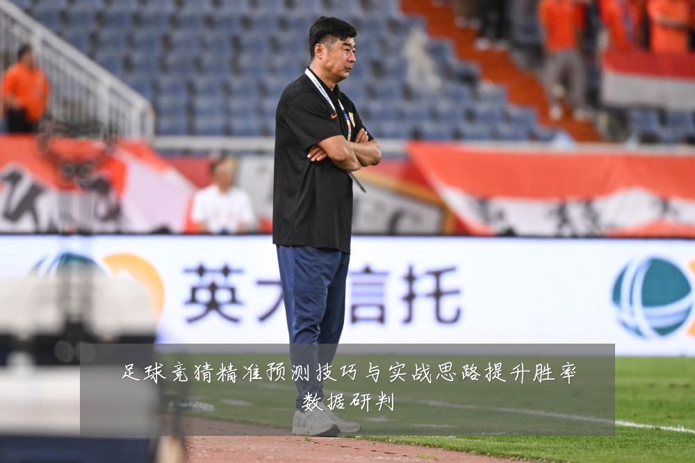 足球竞猜精准预测技巧与实战思路提升胜率数据研判